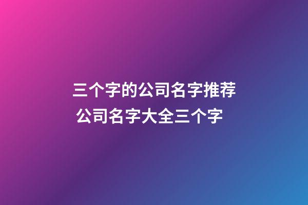 三个字的公司名字推荐 公司名字大全三个字-第1张-公司起名-玄机派